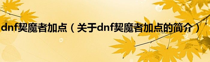 dnf契魔者加点（关于dnf契魔者加点的简介）