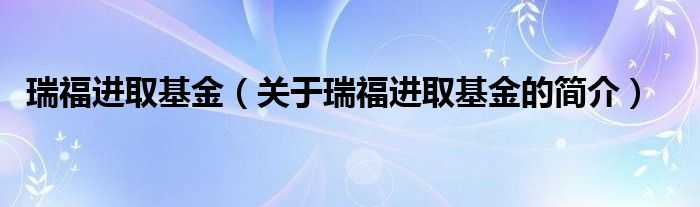 瑞福进取基金（关于瑞福进取基金的简介）