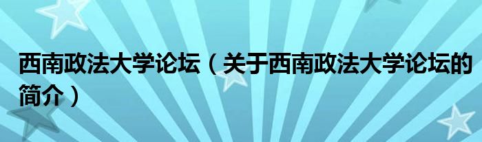 西南政法大学论坛（关于西南政法大学论坛的简介）