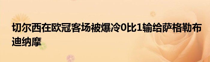 切尔西在欧冠客场被爆冷0比1输给萨格勒布迪纳摩