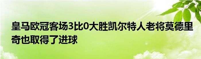 皇马欧冠客场3比0大胜凯尔特人老将莫德里奇也取得了进球