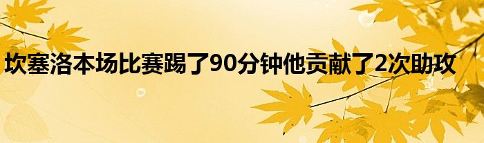 坎塞洛本场比赛踢了90分钟他贡献了2次助攻