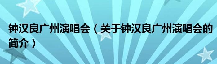 钟汉良广州演唱会（关于钟汉良广州演唱会的简介）