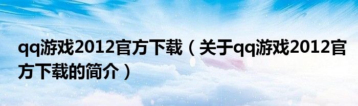 qq游戏2012官方下载（关于qq游戏2012官方下载的简介）