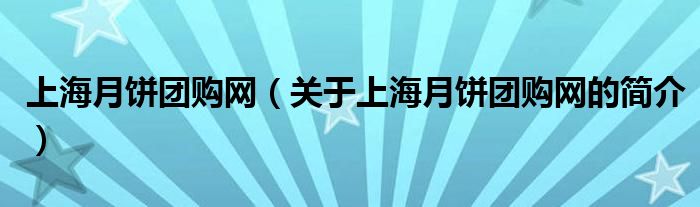 上海月饼团购网（关于上海月饼团购网的简介）