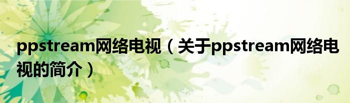 ppstream网络电视（关于ppstream网络电视的简介）