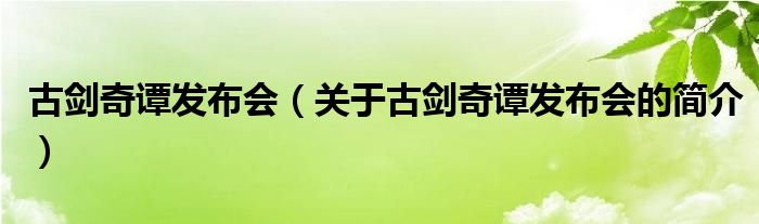 古剑奇谭发布会（关于古剑奇谭发布会的简介）