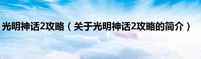 光明神话2攻略（关于光明神话2攻略的简介）