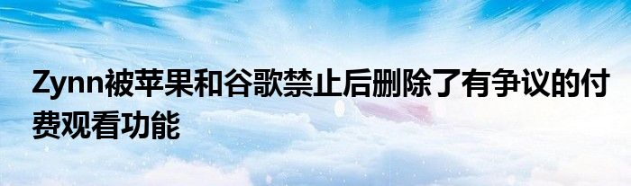 Zynn被苹果和谷歌禁止后删除了有争议的付费观看功能