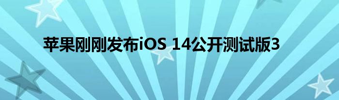 苹果刚刚发布iOS 14公开测试版3