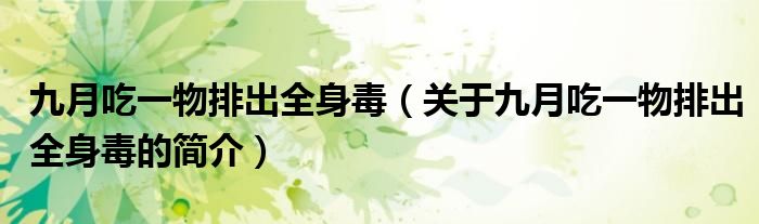 九月吃一物排出全身毒（关于九月吃一物排出全身毒的简介）