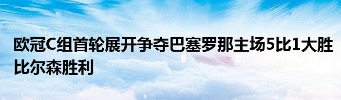 欧冠C组首轮展开争夺巴塞罗那主场5比1大胜比尔森胜利