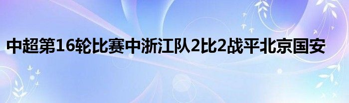 中超第16轮比赛中浙江队2比2战平北京国安