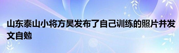 山东泰山小将方昊发布了自己训练的照片并发文自勉