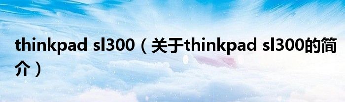 thinkpad sl300（关于thinkpad sl300的简介）