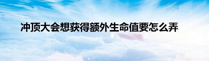 冲顶大会想获得额外生命值要怎么弄