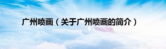 广州喷画（关于广州喷画的简介）