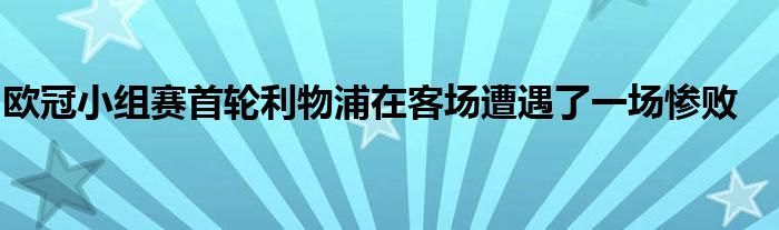 欧冠小组赛首轮利物浦在客场遭遇了一场惨败