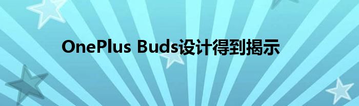 OnePlus Buds设计得到揭示