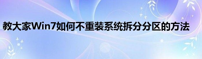 教大家Win7如何不重装系统拆分分区的方法