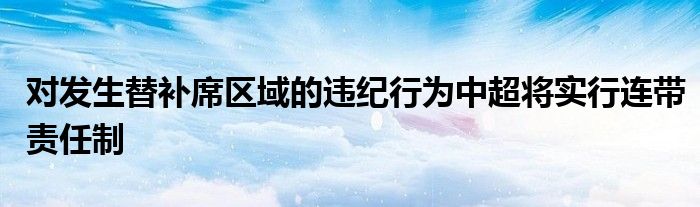 对发生替补席区域的违纪行为中超将实行连带责任制