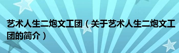 艺术人生二炮文工团（关于艺术人生二炮文工团的简介）