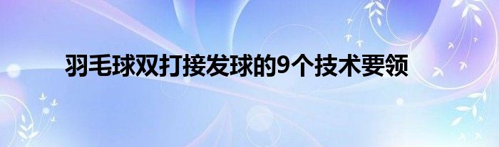 羽毛球双打接发球的9个技术要领