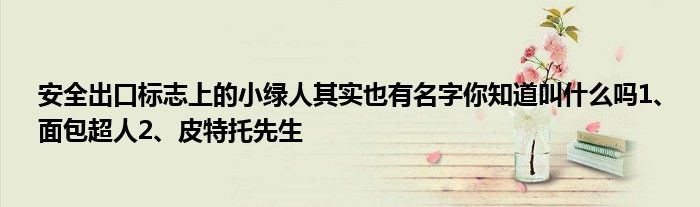 安全出口标志上的小绿人其实也有名字你知道叫什么吗1、面包超人2、皮特托先生