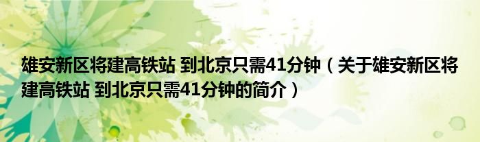 雄安新区将建高铁站 到北京只需41分钟（关于雄安新区将建高铁站 到北京只需41分钟的简介）