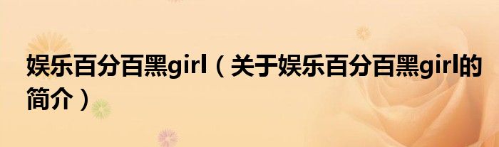 娱乐百分百黑girl（关于娱乐百分百黑girl的简介）