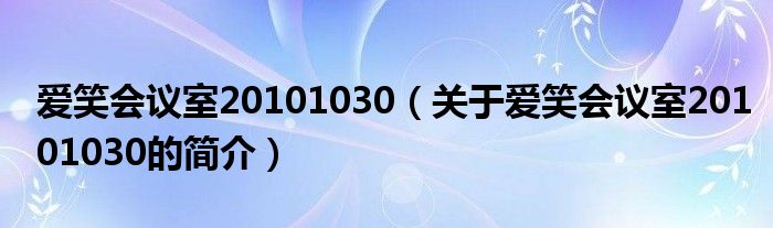 爱笑会议室20101030（关于爱笑会议室20101030的简介）