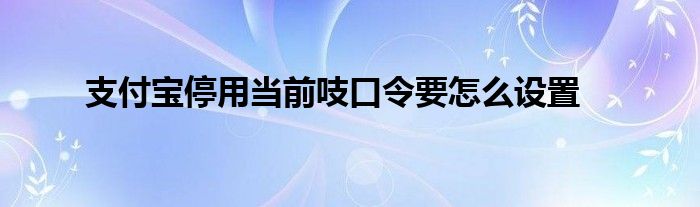 支付宝停用当前吱口令要怎么设置