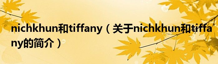 nichkhun和tiffany（关于nichkhun和tiffany的简介）