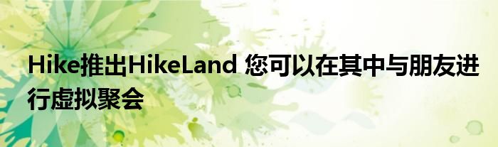 Hike推出HikeLand 您可以在其中与朋友进行虚拟聚会