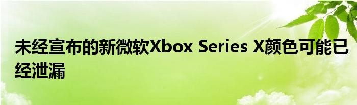 未经宣布的新微软Xbox Series X颜色可能已经泄漏
