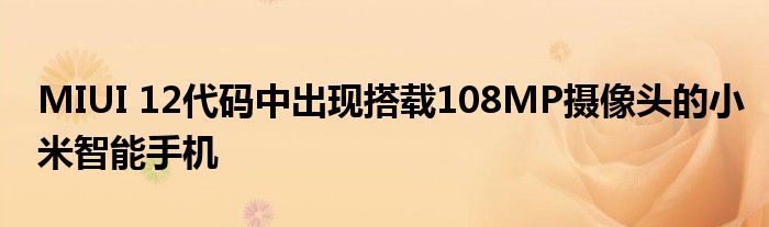 MIUI 12代码中出现搭载108MP摄像头的小米智能手机