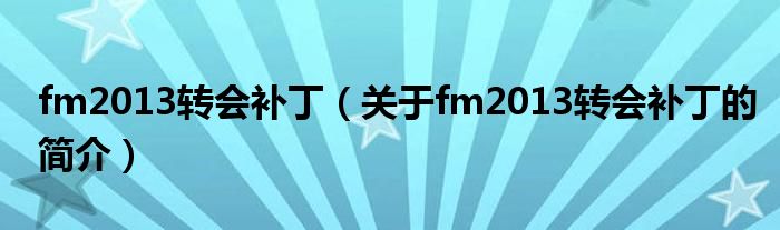 fm2013转会补丁（关于fm2013转会补丁的简介）