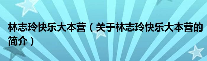 林志玲快乐大本营（关于林志玲快乐大本营的简介）