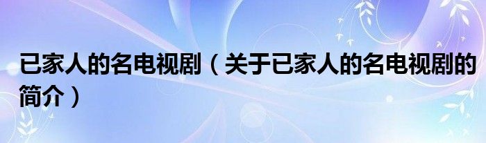 已家人的名电视剧（关于已家人的名电视剧的简介）