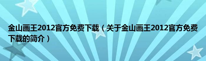 金山画王2012官方免费下载（关于金山画王2012官方免费下载的简介）