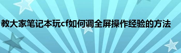 教大家笔记本玩cf如何调全屏操作经验的方法