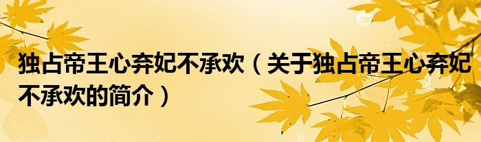 独占帝王心弃妃不承欢（关于独占帝王心弃妃不承欢的简介）