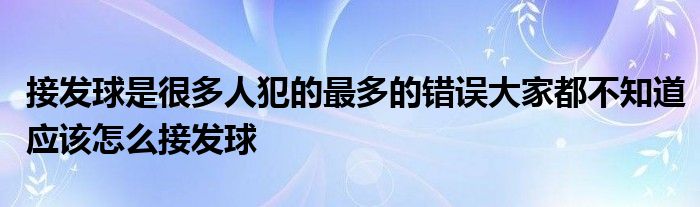 接发球是很多人犯的最多的错误大家都不知道应该怎么接发球