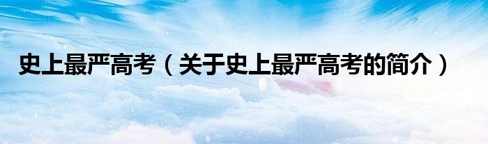 史上最严高考（关于史上最严高考的简介）