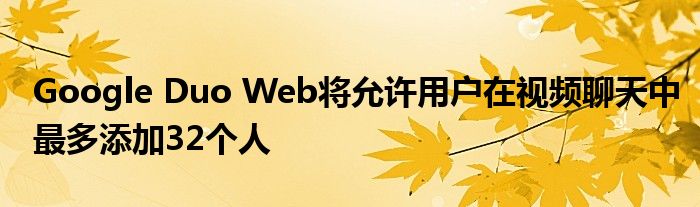 Google Duo Web将允许用户在视频聊天中最多添加32个人