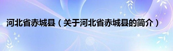 河北省赤城县（关于河北省赤城县的简介）