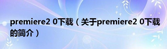 premiere2 0下载（关于premiere2 0下载的简介）