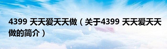 4399 天天爱天天做（关于4399 天天爱天天做的简介）