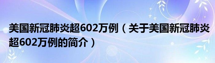 美国新冠肺炎超602万例（关于美国新冠肺炎超602万例的简介）