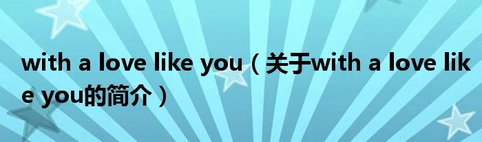 with a love like you（关于with a love like you的简介）